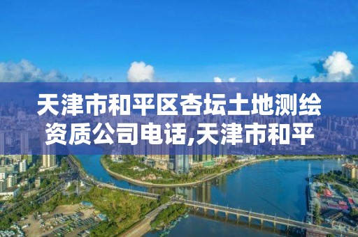 天津市和平區杏壇土地測繪資質公司電話,天津市和平區杏壇土地測繪資質公司電話。