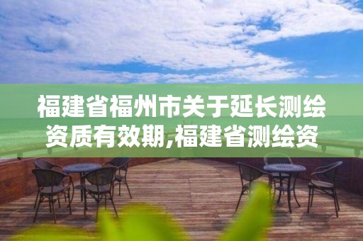 福建省福州市關(guān)于延長測(cè)繪資質(zhì)有效期,福建省測(cè)繪資質(zhì)延期一年。