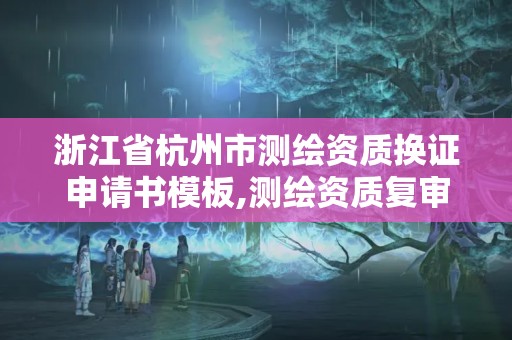 浙江省杭州市測繪資質換證申請書模板,測繪資質復審換證申請書怎么寫。