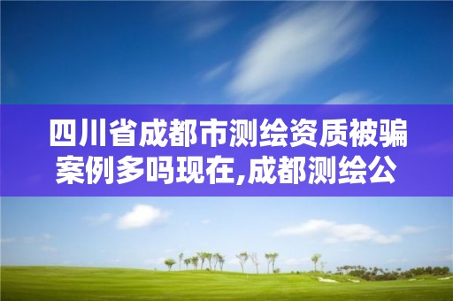 四川省成都市測繪資質被騙案例多嗎現在,成都測繪公司招聘。