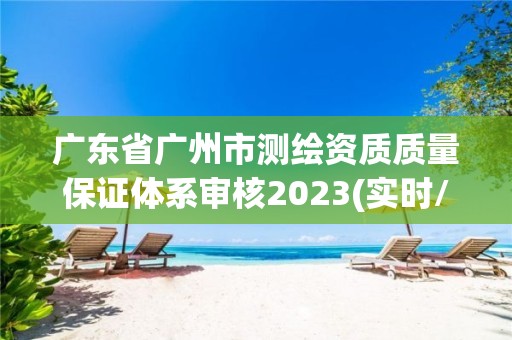 廣東省廣州市測(cè)繪資質(zhì)質(zhì)量保證體系審核2023(實(shí)時(shí)/更新中)