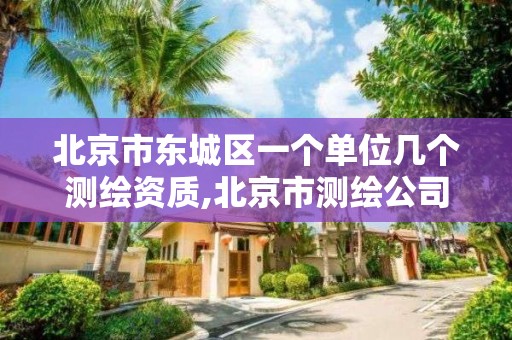 北京市東城區一個單位幾個測繪資質,北京市測繪公司電話號和地址。