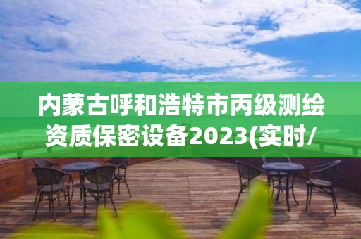 內蒙古呼和浩特市丙級測繪資質保密設備2023(實時/更新中)