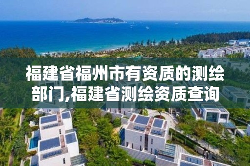 福建省福州市有資質(zhì)的測(cè)繪部門(mén),福建省測(cè)繪資質(zhì)查詢(xún)。