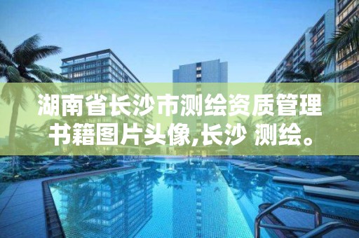 湖南省長沙市測繪資質(zhì)管理書籍圖片頭像,長沙 測繪。