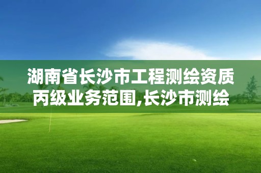 湖南省長(zhǎng)沙市工程測(cè)繪資質(zhì)丙級(jí)業(yè)務(wù)范圍,長(zhǎng)沙市測(cè)繪單位招聘。