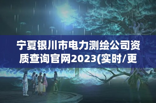 寧夏銀川市電力測繪公司資質查詢官網2023(實時/更新中)