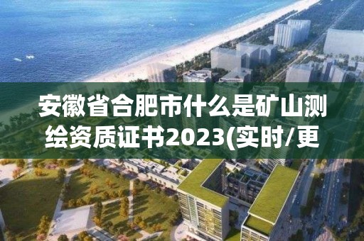 安徽省合肥市什么是礦山測繪資質證書2023(實時/更新中)