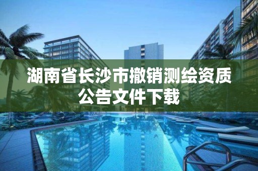 湖南省長沙市撤銷測繪資質公告文件下載