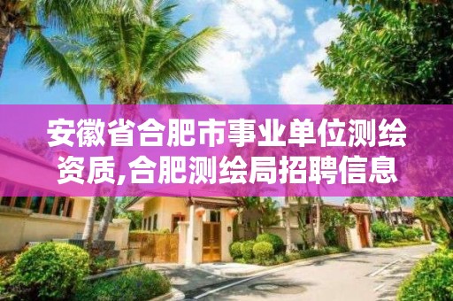 安徽省合肥市事業單位測繪資質,合肥測繪局招聘信息。