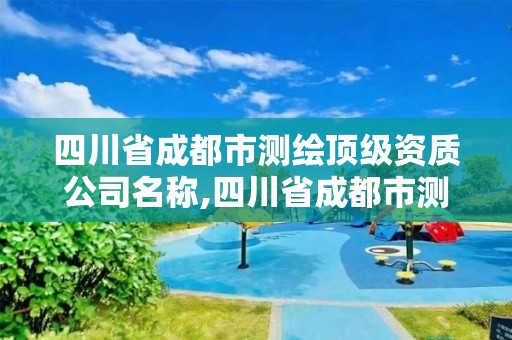 四川省成都市測繪頂級資質(zhì)公司名稱,四川省成都市測繪頂級資質(zhì)公司名稱查詢。