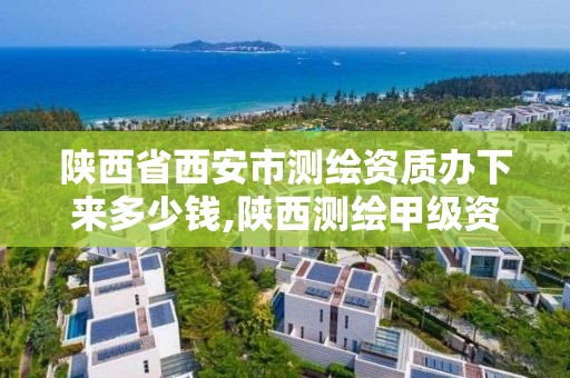 陜西省西安市測繪資質辦下來多少錢,陜西測繪甲級資質。