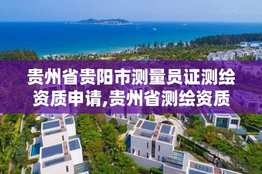 貴州省貴陽市測量員證測繪資質申請,貴州省測繪資質單位。