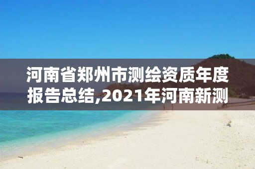 河南省鄭州市測繪資質(zhì)年度報(bào)告總結(jié),2021年河南新測繪資質(zhì)辦理。