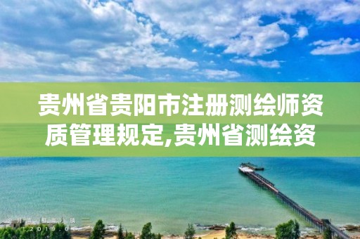 貴州省貴陽市注冊測繪師資質管理規定,貴州省測繪資質管理系統。