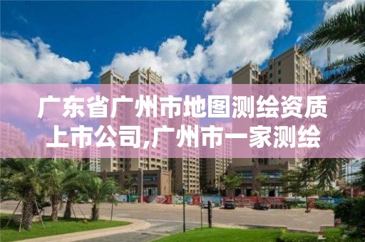 廣東省廣州市地圖測繪資質(zhì)上市公司,廣州市一家測繪資質(zhì)單位。