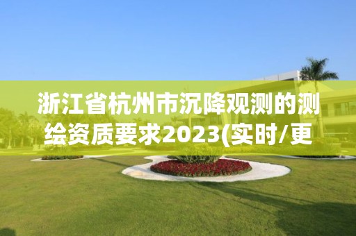 浙江省杭州市沉降觀測(cè)的測(cè)繪資質(zhì)要求2023(實(shí)時(shí)/更新中)