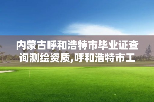 內蒙古呼和浩特市畢業證查詢測繪資質,呼和浩特市工程測量招聘信息。