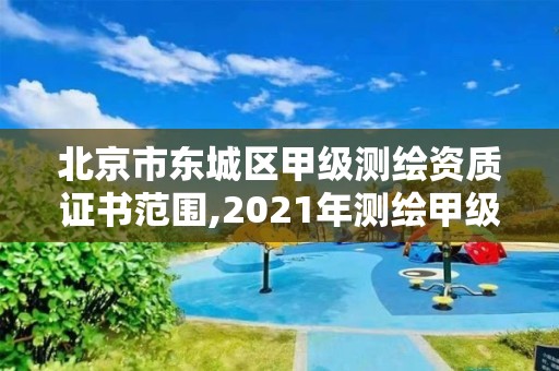 北京市東城區甲級測繪資質證書范圍,2021年測繪甲級資質申報條件。