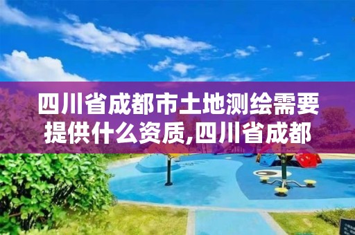 四川省成都市土地測繪需要提供什么資質(zhì),四川省成都市土地測繪需要提供什么資質(zhì)證書。