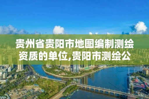 貴州省貴陽市地圖編制測繪資質的單位,貴陽市測繪公司。