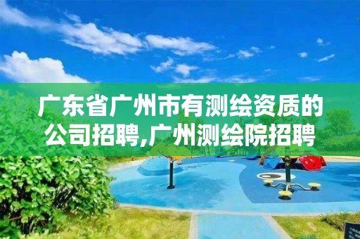 廣東省廣州市有測繪資質(zhì)的公司招聘,廣州測繪院招聘。