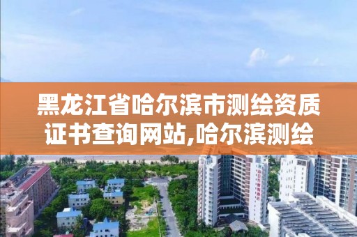 黑龍江省哈爾濱市測繪資質證書查詢網站,哈爾濱測繪地理信息局。