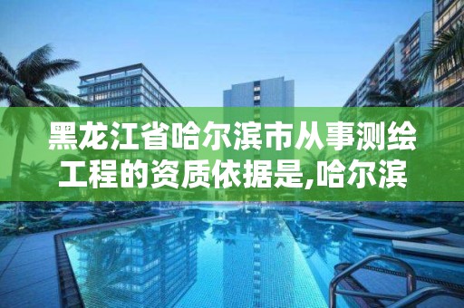 黑龍江省哈爾濱市從事測繪工程的資質(zhì)依據(jù)是,哈爾濱測繪招聘信息。