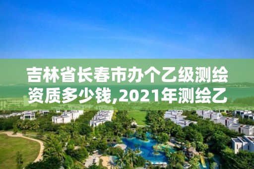 吉林省長春市辦個乙級測繪資質(zhì)多少錢,2021年測繪乙級資質(zhì)辦公申報條件。