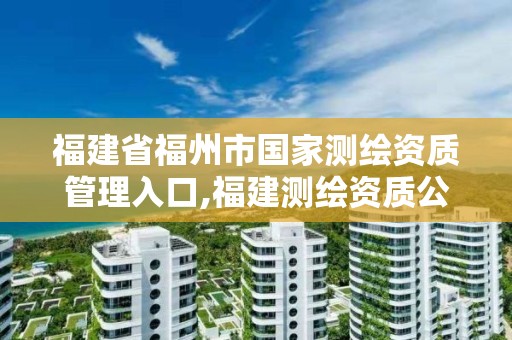 福建省福州市國家測繪資質管理入口,福建測繪資質公司。