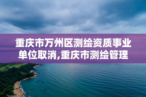 重慶市萬(wàn)州區(qū)測(cè)繪資質(zhì)事業(yè)單位取消,重慶市測(cè)繪管理?xiàng)l例。