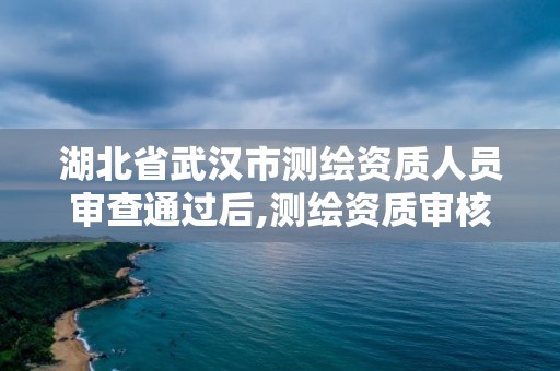 湖北省武漢市測繪資質人員審查通過后,測繪資質審核。