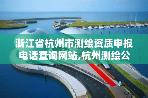 浙江省杭州市測繪資質申報電話查詢網站,杭州測繪公司有哪幾家。