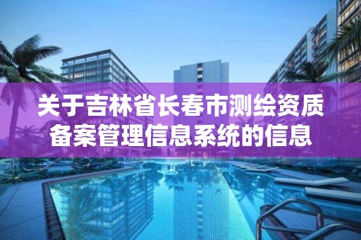 關于吉林省長春市測繪資質備案管理信息系統的信息