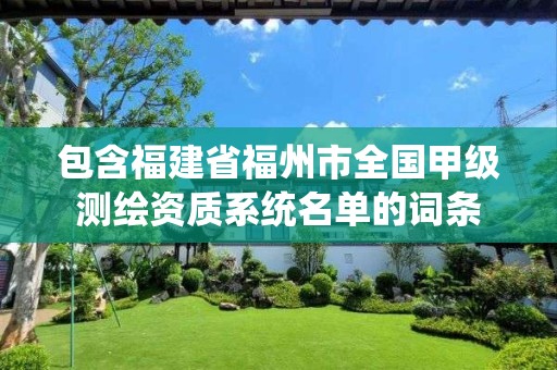 包含福建省福州市全國甲級測繪資質(zhì)系統(tǒng)名單的詞條