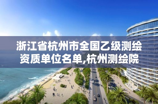 浙江省杭州市全國乙級測繪資質單位名單,杭州測繪院。