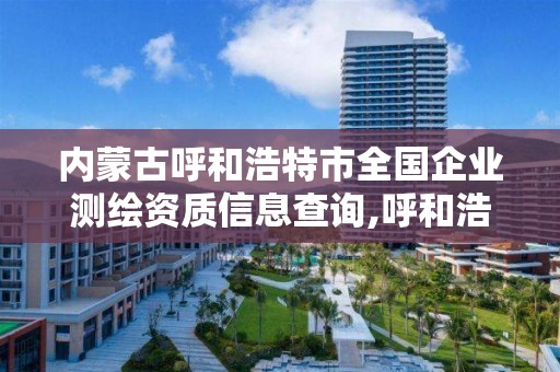 內蒙古呼和浩特市全國企業測繪資質信息查詢,呼和浩特測繪院。