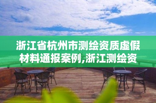 浙江省杭州市測繪資質虛假材料通報案例,浙江測繪資質查詢。