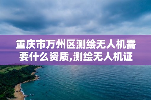 重慶市萬州區(qū)測繪無人機需要什么資質(zhì),測繪無人機證。