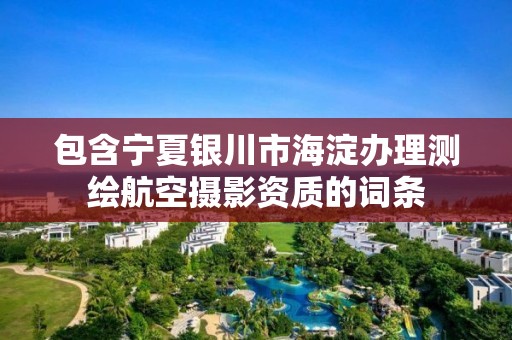 包含寧夏銀川市海淀辦理測繪航空攝影資質(zhì)的詞條