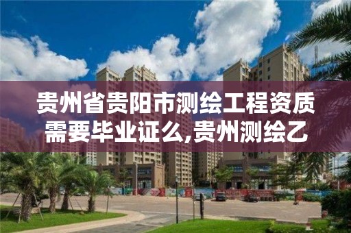 貴州省貴陽市測繪工程資質需要畢業證么,貴州測繪乙級資質單位。