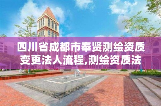 四川省成都市奉賢測繪資質變更法人流程,測繪資質法人變更申請書。