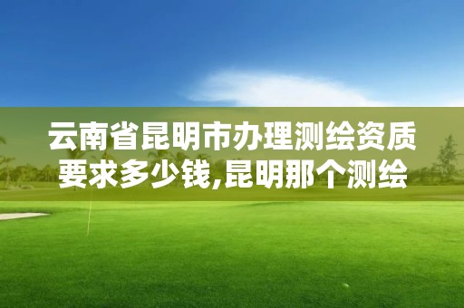 云南省昆明市辦理測(cè)繪資質(zhì)要求多少錢(qián),昆明那個(gè)測(cè)繪培訓(xùn)好。