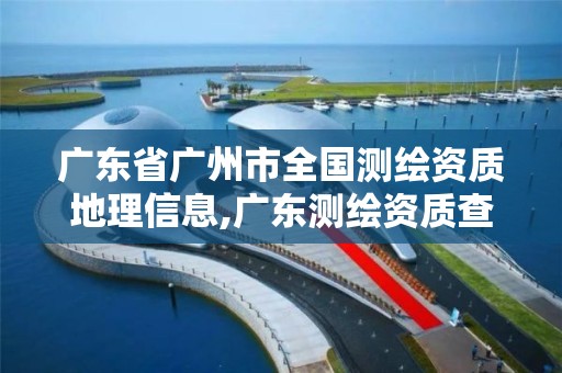 廣東省廣州市全國測繪資質(zhì)地理信息,廣東測繪資質(zhì)查詢。