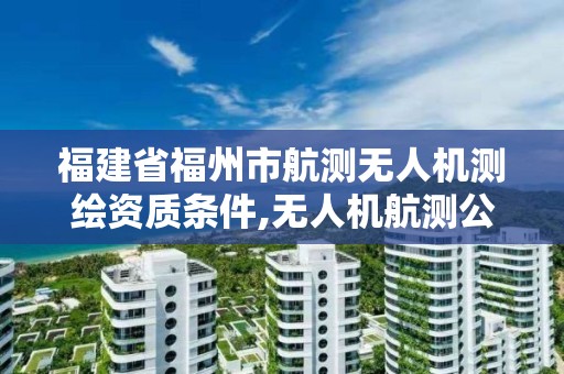 福建省福州市航測無人機測繪資質條件,無人機航測公司。