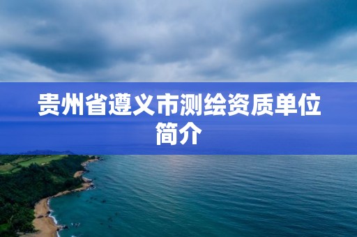 貴州省遵義市測繪資質單位簡介