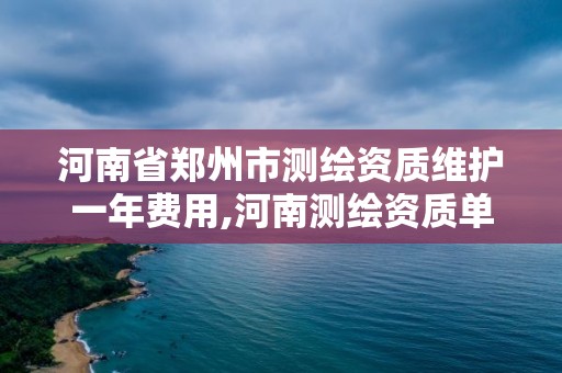 河南省鄭州市測繪資質維護一年費用,河南測繪資質單位查詢。