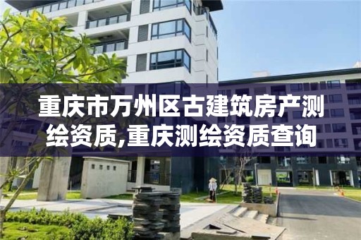 重慶市萬州區古建筑房產測繪資質,重慶測繪資質查詢。