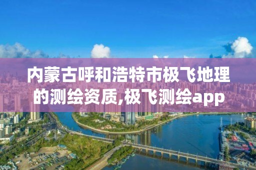 內(nèi)蒙古呼和浩特市極飛地理的測(cè)繪資質(zhì),極飛測(cè)繪app。