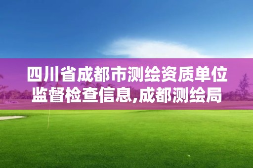 四川省成都市測繪資質單位監督檢查信息,成都測繪局。